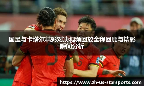 国足与卡塔尔精彩对决视频回放全程回顾与精彩瞬间分析