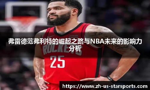 弗雷德范弗利特的崛起之路与NBA未来的影响力分析