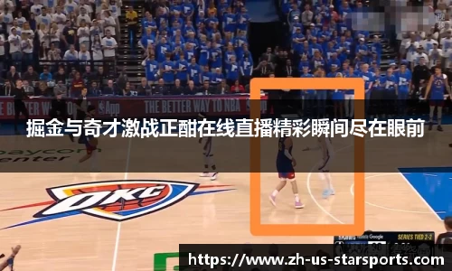 掘金与奇才激战正酣在线直播精彩瞬间尽在眼前