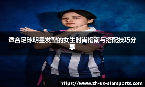 适合足球明星发型的女生时尚指南与搭配技巧分享